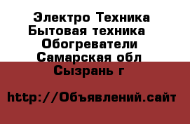 Электро-Техника Бытовая техника - Обогреватели. Самарская обл.,Сызрань г.